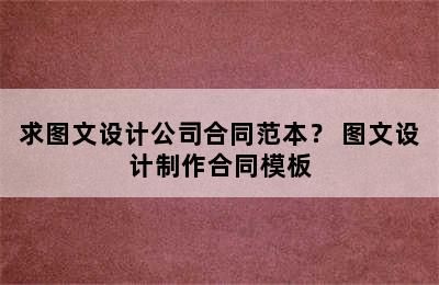 求图文设计公司合同范本？ 图文设计制作合同模板